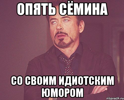 Опять Сёмина Со своим идиотским ЮМОРОМ, Мем твое выражение лица