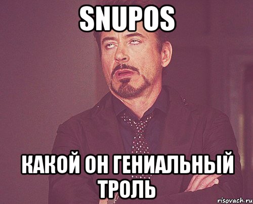 Snupos Какой он гениальный троль, Мем твое выражение лица