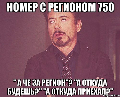 номер с регионом 750 " а че за регион"? "а откуда будешь?" "а откуда приехал?", Мем твое выражение лица