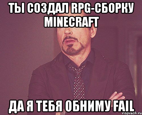 ТЫ СОЗДАЛ RPG-СБОРКУ MINECRAFT ДА Я ТЕБЯ ОБНИМУ FAIL, Мем твое выражение лица