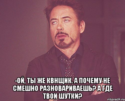  -Ой, ты же квнщик. А почему не смешно разновариваешь? А где твои шутки?, Мем твое выражение лица