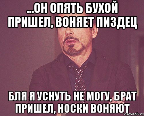 ...он опять бухой пришел, воняет пиздец Бля я уснуть не могу, брат пришел, носки воняют, Мем твое выражение лица