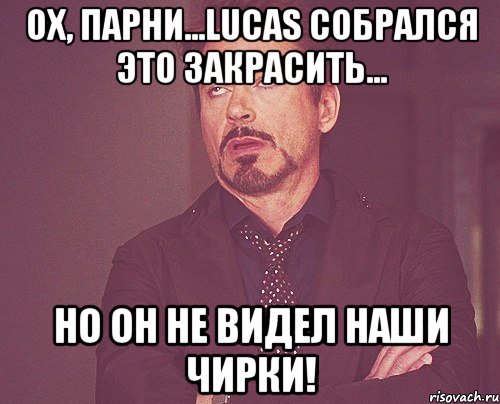 ох, парни...Lucas собрался это закрасить... Но он не видел наши чирки!, Мем твое выражение лица