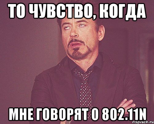 То чувство, когда Мне говорят о 802.11N, Мем твое выражение лица