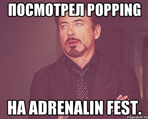 Посмотрел Popping на Adrenalin Fest., Мем твое выражение лица