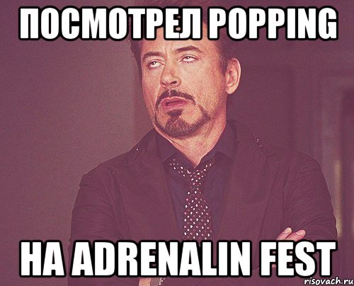 Посмотрел Popping на Adrenalin Fest, Мем твое выражение лица