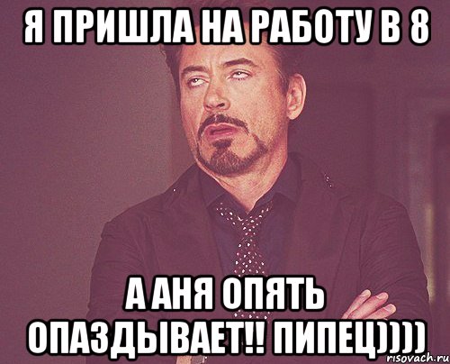 Я пришла на работу в 8 а Аня опять опаздывает!! пипец)))), Мем твое выражение лица