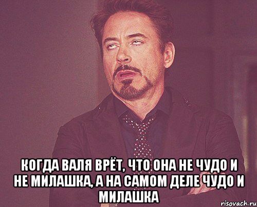  Когда Валя врёт, что она не чудо и не милашка, а на самом деле чудо и милашка, Мем твое выражение лица