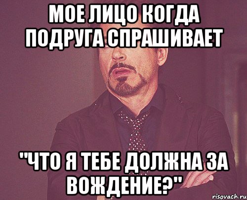 мое лицо когда подруга спрашивает "что я тебе должна за вождение?", Мем твое выражение лица