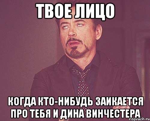 Твое лицо Когда кто-нибудь заикается про тебя и Дина Винчестера, Мем твое выражение лица