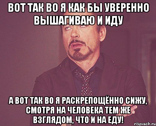 Вот так во я как бы уверенно вышагиваю и иду А вот так во я раскрепощённо сижу, смотря на человека тем же взглядом, что и на еду!, Мем твое выражение лица