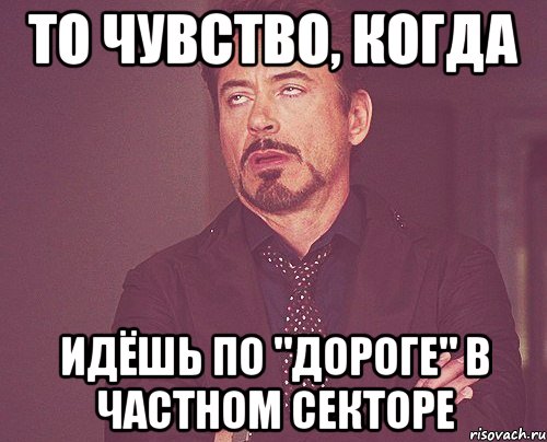 То чувство, когда идёшь по "дороге" в частном секторе, Мем твое выражение лица