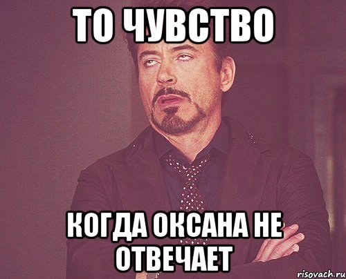 ТО ЧУВСТВО КОГДА ОКСАНА НЕ ОТВЕЧАЕТ, Мем твое выражение лица