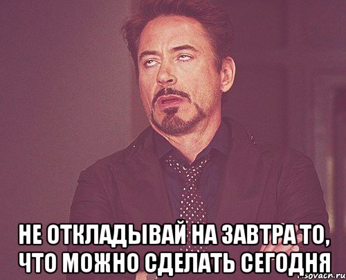  не откладывай на завтра то, что можно сделать сегодня, Мем твое выражение лица