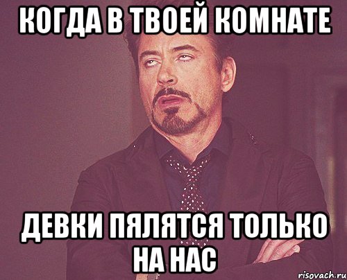 когда в твоей комнате девки пялятся только на нас, Мем твое выражение лица