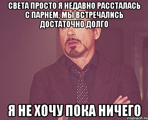 Света Просто я недавно рассталась с парнем, мы встречались достаточно долго я не хочу пока ничего, Мем твое выражение лица