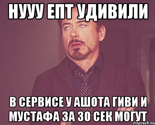 нууу епт удивили в сервисе у ашота гиви и мустафа за 30 сек могут, Мем твое выражение лица