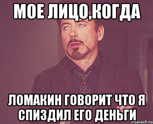 МОЕ ЛИЦО,КОГДА ЛОМАКИН ГОВОРИТ ЧТО Я СПИЗДИЛ ЕГО ДЕНЬГИ, Мем твое выражение лица