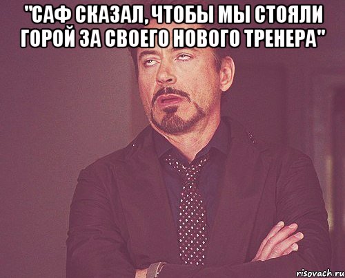 "саф сказал, чтобы мы стояли горой за своего нового тренера" , Мем твое выражение лица