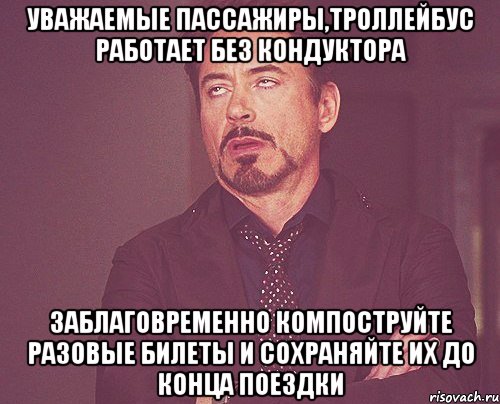 УВАЖАЕМЫЕ ПАССАЖИРЫ,ТРОЛЛЕЙБУС РАБОТАЕТ БЕЗ КОНДУКТОРА ЗАБЛАГОВРЕМЕННО КОМПОСТРУЙТЕ РАЗОВЫЕ БИЛЕТЫ И СОХРАНЯЙТЕ ИХ ДО КОНЦА ПОЕЗДКИ, Мем твое выражение лица