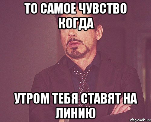 То самое чувство когда утром тебя ставят на линию, Мем твое выражение лица