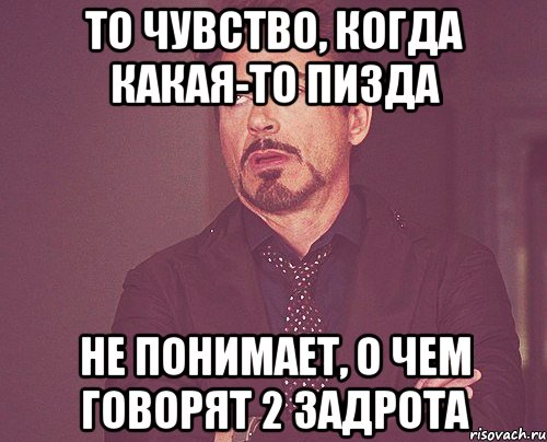 то чувство, когда какая-то пизда не понимает, о чем говорят 2 задрота, Мем твое выражение лица