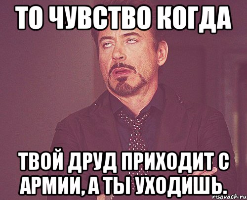 То чувство когда твой друд приходит с армии, а ты уходишь., Мем твое выражение лица