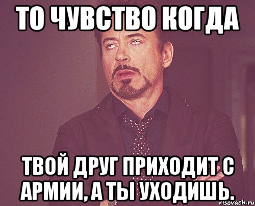 То чувство когда твой друг приходит с армии, а ты уходишь., Мем твое выражение лица