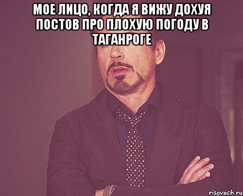 Мое лицо, когда я вижу дохуя постов про плохую погоду в таганроге , Мем твое выражение лица