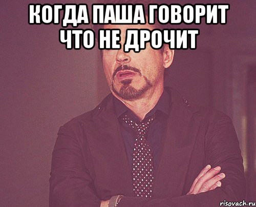 когда паша говорит что не дрочит , Мем твое выражение лица
