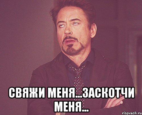  свяжи меня...заскотчи меня..., Мем твое выражение лица