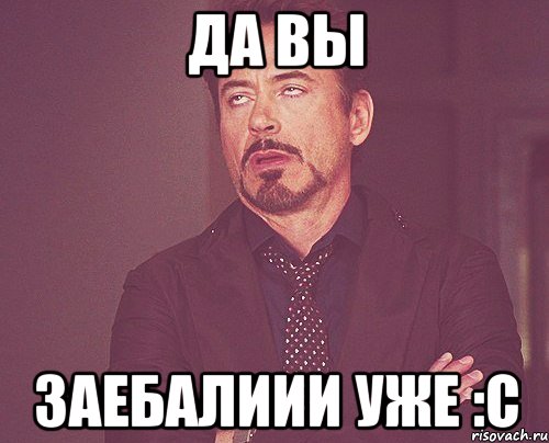 да вы заебалиии уже :с, Мем твое выражение лица