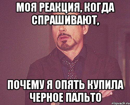Моя реакция, когда спрашивают, почему я опять купила черное пальто, Мем твое выражение лица