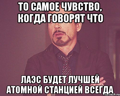 То самое чувство, когда говорят что ЛАЭС будет лучшей атомной станцией всегда, Мем твое выражение лица