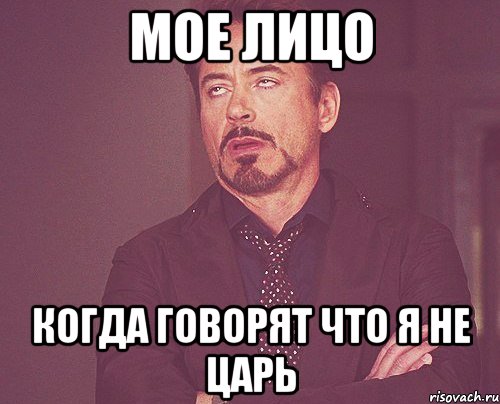 Мое лицо когда говорят что я не царь, Мем твое выражение лица