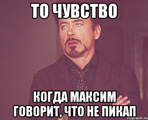 то чувство когда максим говорит, что не пикап, Мем твое выражение лица