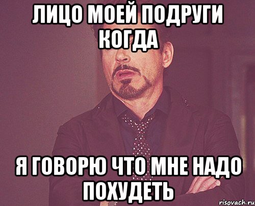 ЛИЦО МОЕЙ ПОДРУГИ КОГДА Я ГОВОРЮ ЧТО МНЕ НАДО ПОХУДЕТЬ, Мем твое выражение лица