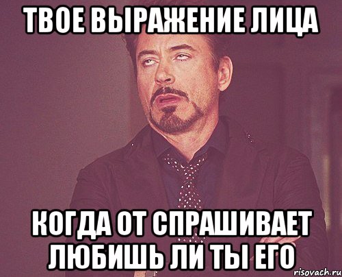 твое выражение лица когда от спрашивает любишь ли ты его, Мем твое выражение лица