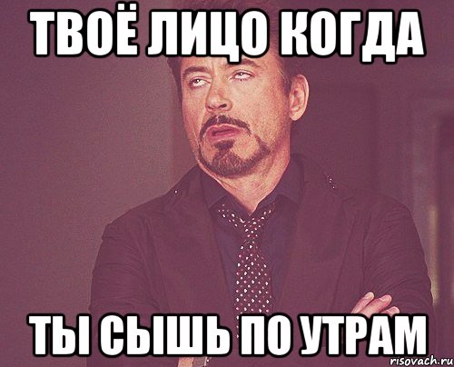 твоё лицо когда ты сышь по утрам, Мем твое выражение лица