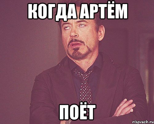 Когда Артём поёт, Мем твое выражение лица