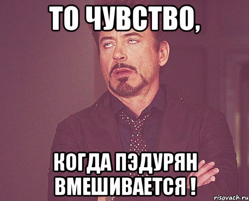 То чувство, когда пэдурян вмешивается !, Мем твое выражение лица