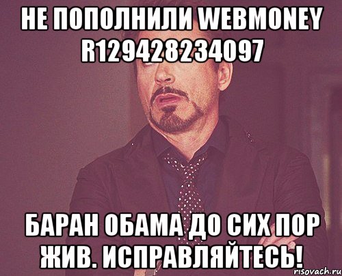 Не пополнили webmoney R129428234097 баран Обама до сих пор жив. Исправляйтесь!, Мем твое выражение лица