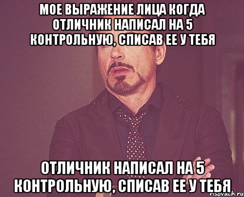 Мое выражение лица когда отличник написал на 5 контрольную, списав ее у тебя отличник написал на 5 контрольную, списав ее у тебя, Мем твое выражение лица