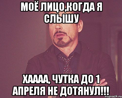 Моё лицо,когда я слышу Хаааа, чутка до 1 апреля не дотянул!!!, Мем твое выражение лица