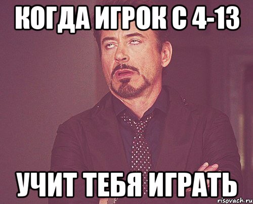 когда игрок с 4-13 учит тебя играть, Мем твое выражение лица