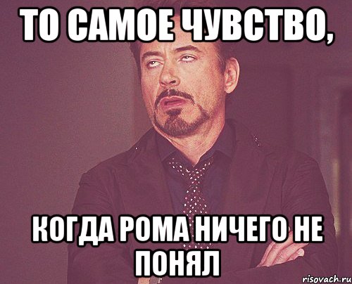 то самое чувство, когда Рома ничего не понял, Мем твое выражение лица
