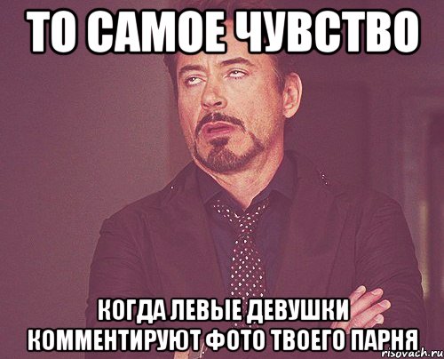 То самое чувство когда левые девушки комментируют фото твоего парня, Мем твое выражение лица