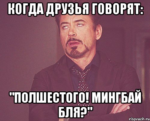 когда друзья говорят: "полшестого! мингбай бля?", Мем твое выражение лица