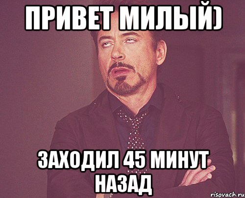 привет милый) Заходил 45 минут назад, Мем твое выражение лица