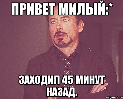 Привет милый:* Заходил 45 минут назад., Мем твое выражение лица